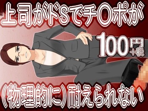 上司がドSでチ○ポが（物理的に）耐えられない100円