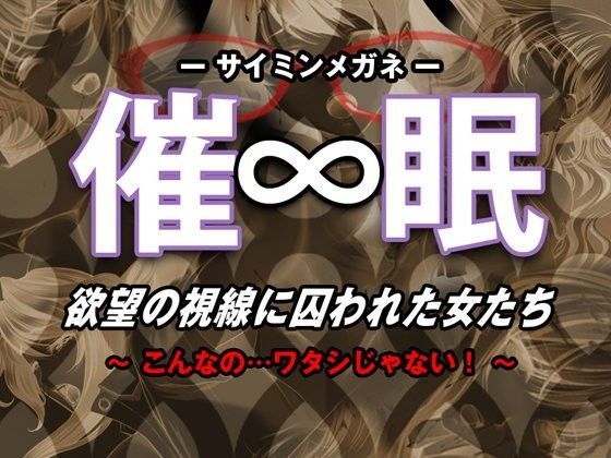 催●∞（サイミンメガネ） 欲望の視線に囚われた女たち 〜こんなの…ワタシじゃないっ！〜