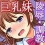 ナマイキ巨乳妹と爆乳親友に反逆し性飼育するキモ兄貴
