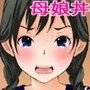 クラスのアイドルと巨乳美人ママに母娘丼を決めるまで