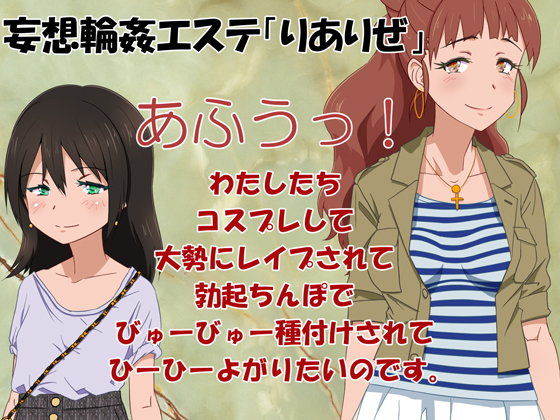 妄想輪○エステ「りありぜ」～あふうっ！ わたしたちコスプレして大勢にレ○プされて勃起ちんぽでびゅーびゅー種付けされてひーひーよがりたいのです。