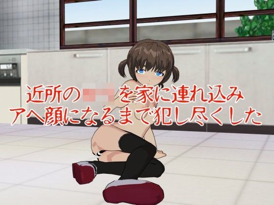 近所のロリを家に連れ込みアヘ顔になるまで犯し尽くした[デルタ＋]