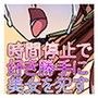 時を止められるようになったのでいろいろ犯してみた