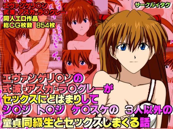 エヴァンゲリ○ンの式波・アスカ・ラ○グレーがセックスにどはまりしてシ○ジト○ジケ○スケのの3人以外の童貞同級生とセックスしまくる話
