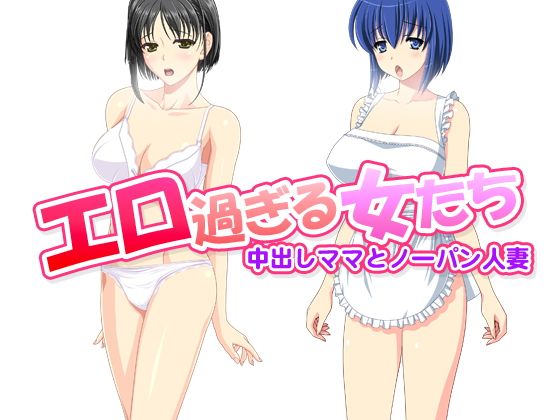 エロ過ぎる女たち～中出しママとノーパン人妻～...1