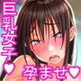 とっても巨乳な女子校生 好美ちゃん。 好美ま○こを俺様チ○ポで パッコパコに孕ませたい。