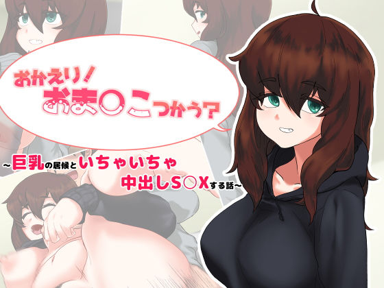 おかえり！おま○こつかう？〜巨乳の居候といちゃいちゃ中出しS○Xする話〜