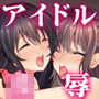 どこまでも汚されるアイドル