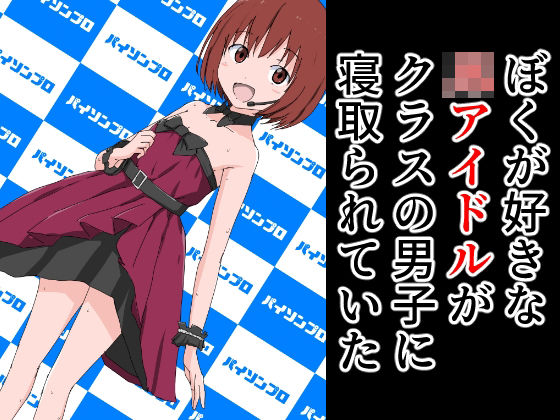 ぼくが好きな○○アイドルがクラスの男子に寝取られていた[ねこパイソン] 
