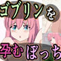 ゴブリンを孕むぼっち
