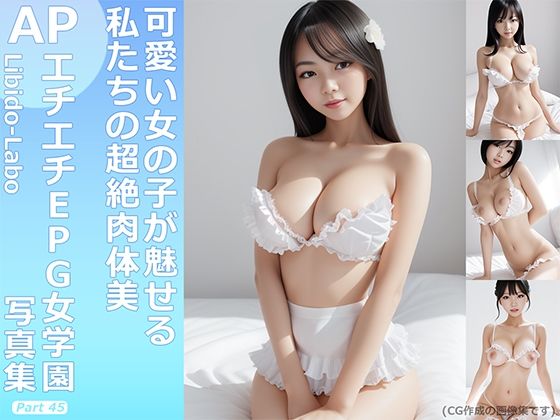 【Libido-Labo】可愛い女の子たちの綺麗でエロ可愛い肉体美を存分にお楽しみ下さい『【￥All】『理想の彼女を作ります』から生まれたアイドルの写真集★エチエチEPG女学園～Part45～』