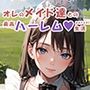 オレのメイド達との最高ハーレム生活
