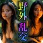 【乱交】キャンプ場で露出の野外乱交！アブノーマルな世界の美女達
