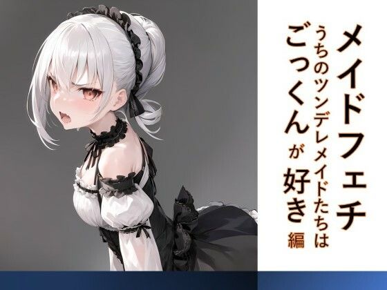 メイドフェチ うちのツンデレメイドたちはごっくんが好き編