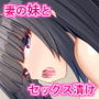 黒髪清楚な彼女は妻の妹 前編 〜妻の居ぬ間に魅せる義妹のドスケベ本性〜