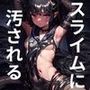 スライムで汚されるヒロインたち