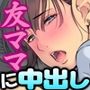 友達のママと…ドクドクしたっ【甘え盛りのエロ○キ少年と…】