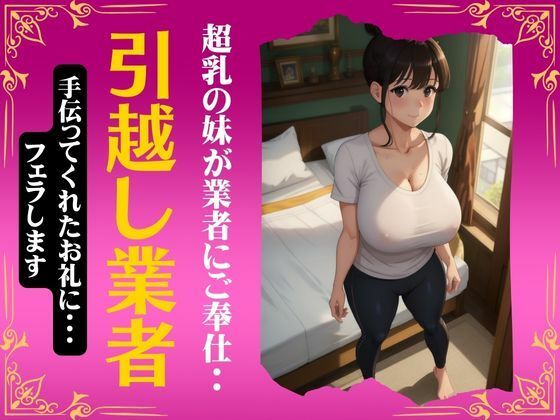 引越し業者に超乳の妹がセックスでご奉仕！手伝ってくれたお礼にフェラしてあげる・・・