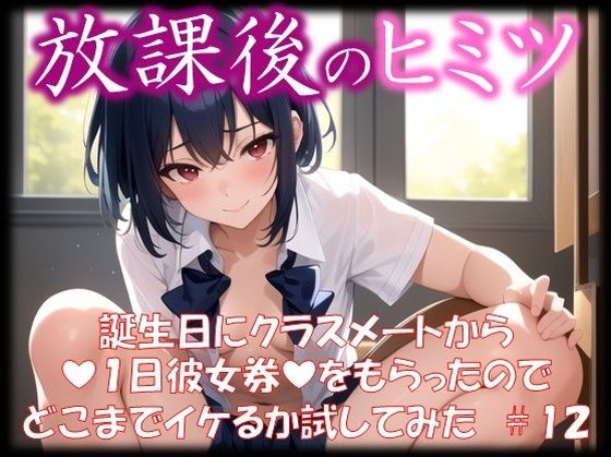 ◆放課後のヒミツ◆ 誕生日にクラスメートから 『1日彼女券』をもらったので どこまでイケるか試してみた ＃12_1