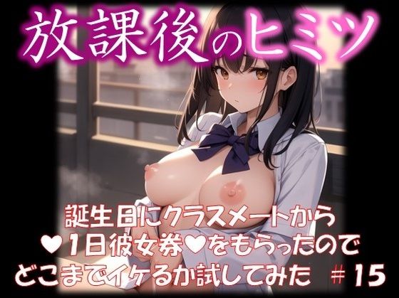 ◆放課後のヒミツ◆ 誕生日にクラスメートから 『1日彼女券』をもらったので どこまでイケるか試してみた ＃15_1