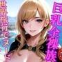 巨乳全裸族 脱ぎっぷりのイイ美女500人超えの厳選美少女フルヌードCG集〜世界旅行 アニメ系