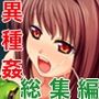 異種愛玩 総集編 〜ケダモノとのSEXモニターに沼る乙女たち〜