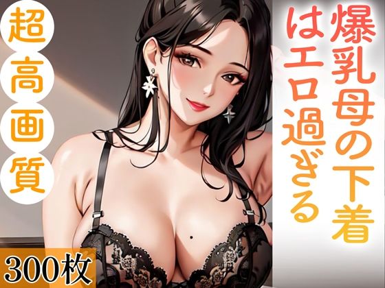 爆乳母の下着はエロ過ぎる。300枚【あふれる母性【AIイラスト】】