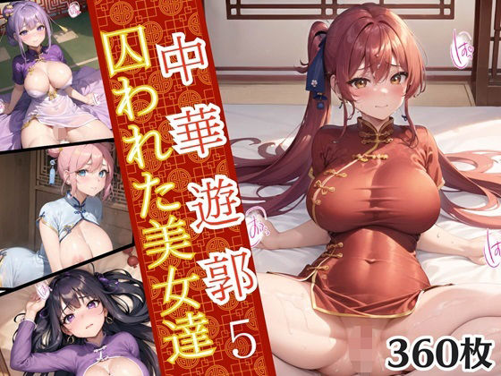 【ほわいとえんじぇる】美しいチャイナドレスに身を包んだ美女たちが『中華遊郭～囚われた美女達～5【美麗画像360枚収録】』