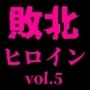 敗北したヒロイン達 vol.5