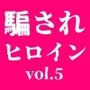 騙されたヒロイン達 vol.5