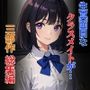 生真面目なクラスメイトが…三部作総集編