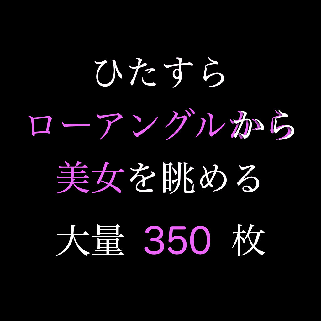 ひたすらローアングルから美女を拝みたい1