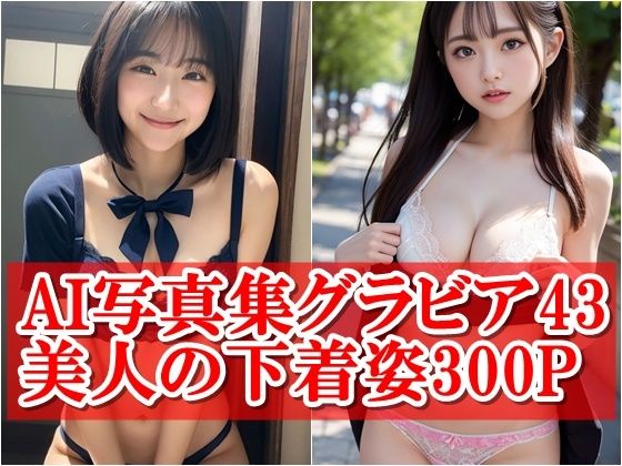 AI写真集グラビア43美人の下着姿300P:デジタルの目で見る圧倒的なセクシーグラビア