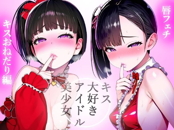 【唇フェチ】キス大好きアイドル美少女 キスおねだり編