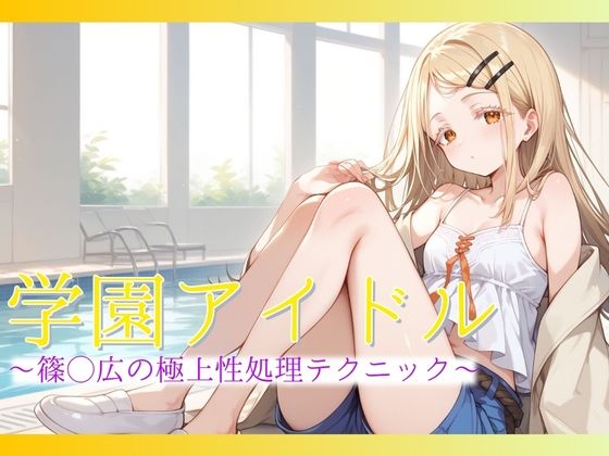 【学園アイドル】篠◯広の極上性処理テクニック[AIAV女優]