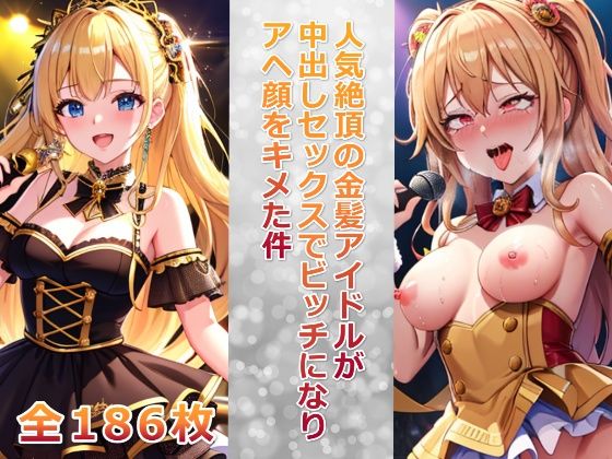 人気絶頂の金髪アイドルが中出しセックスでビッチになりアヘ顔をキメた件【ビッチ化計画】