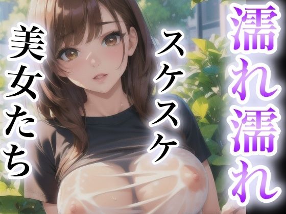 濡れ濡れスケスケ美女たち