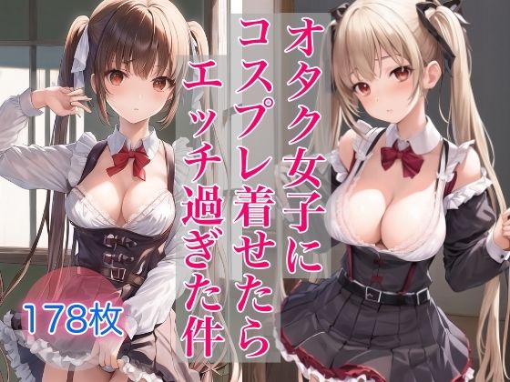 オタク女子にコスプレ着せたら、エッチ過ぎた件