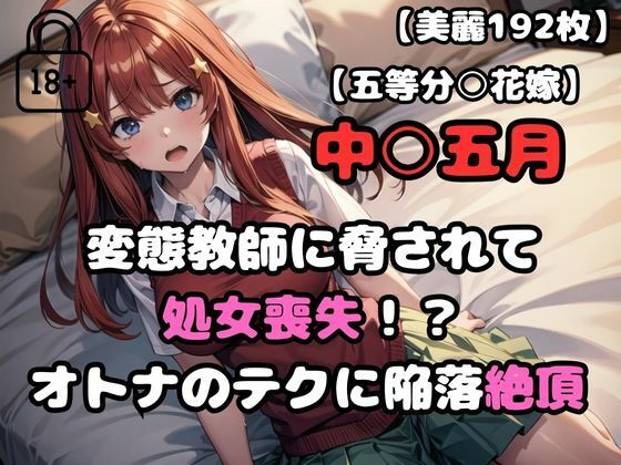 【五等分○花嫁】中○五月変態教師に脅されて処女喪失！？オトナのテクに陥落絶頂