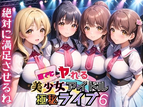 誰でもヤれる！美少女アイドル極秘ライブ！6【豪華CG280枚収録】