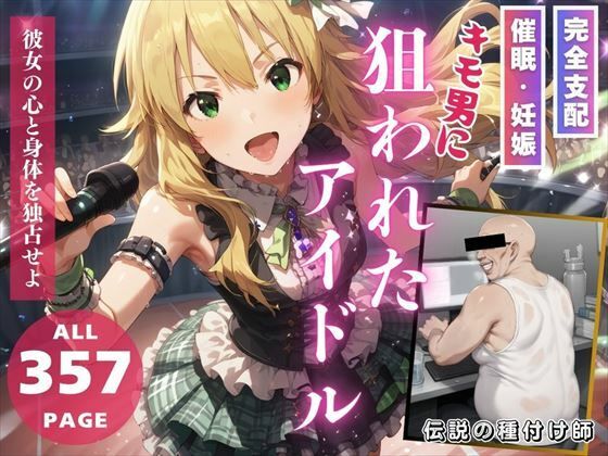 キモ男に狙われたアイドル〜彼女の全てを支配せよ〜【推しのアイドル種付け日記】