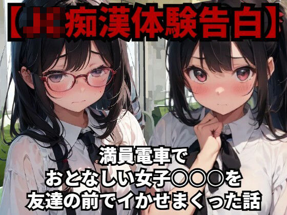 【J〇痴●体験告白】満員電車でおとなしい●●●○○を友達の前でイかせまくった話_1