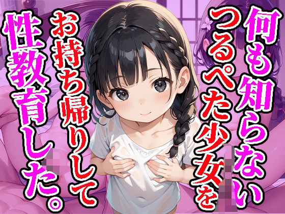 ただオナホにされているとは知らず【何も知らないつるぺた少女をお持ち帰りして性教育した】