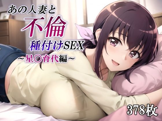 【かしんこじ】の星〇育代と不倫SEXしていくドキドキ感のある構成『あの人妻と不倫種付けSEX～星〇育代編～』