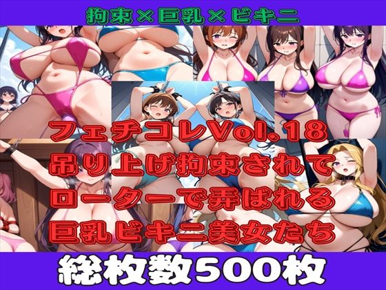 【微エロ】フェチコレVol.18 吊り上げ拘束されてローターで弄ばれる巨乳ビキニ美女たち【総枚数500枚】