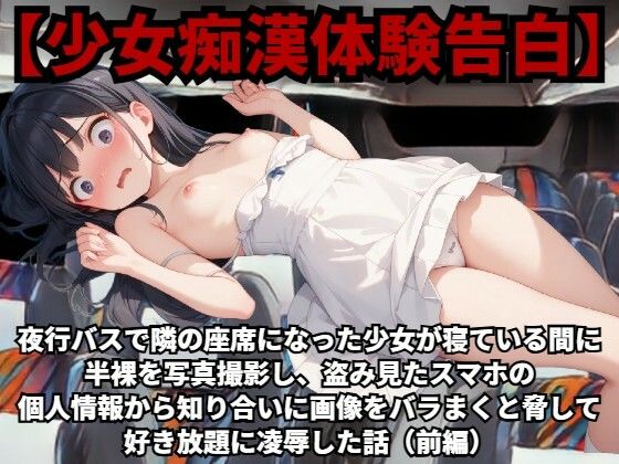 【少女痴●体験告白】夜行バスで隣の座席になった少女が寝ている間に半裸を写真撮影し、盗み見たスマホの個人情報から知り合いに画像をバラまくと脅して、好き放題に凌●した話（前編）