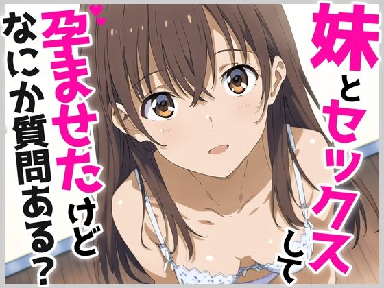 妹とセックスして孕ませたけど、なにか質問ある？