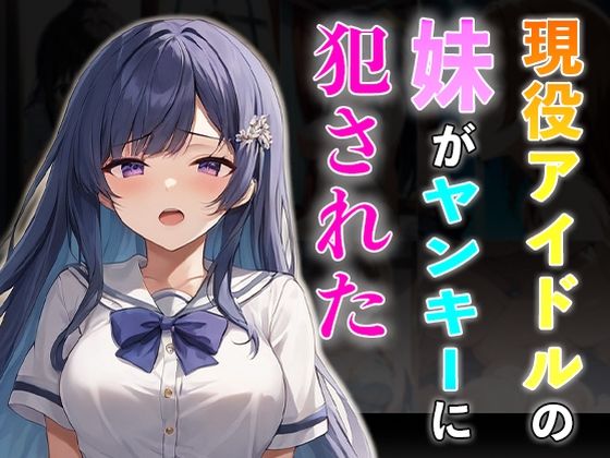 学校の帰り道にヤンキーに絡まれてしまう・・【現役アイドルの妹がヤンキーに犯●れた】