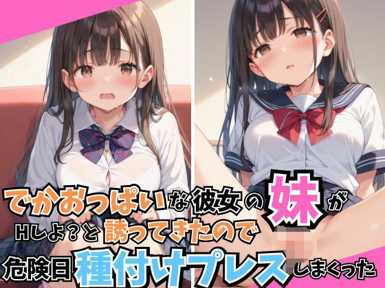 巨乳/妹/美乳/女子校生の【でかおっぱいな彼女の妹がHしよ？と誘ってきたので危険日種付けプレスしまくった】