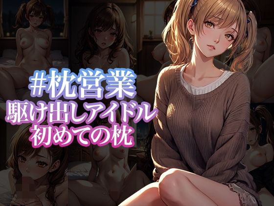 野心的になりきれない彼女達の戸惑いセックス【＃枕営業駆け出しアイドル初めての枕】